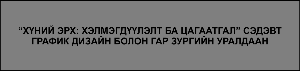 "ХҮНИЙ ЭРХ: ХЭЛМЭГДҮҮЛЭЛТ БА ЦАГААТГАЛ" сэдэвт график дизайн болон гар ...